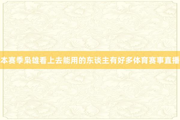 本赛季枭雄看上去能用的东谈主有好多体育赛事直播