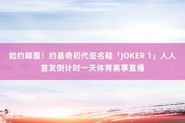 如约颠覆！约基奇初代签名鞋「JOKER 1」人人首发倒计时一天体育赛事直播