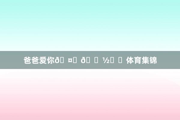 爸爸爱你🤞🏽❤️体育集锦