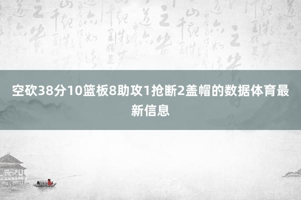 空砍38分10篮板8助攻1抢断2盖帽的数据体育最新信息