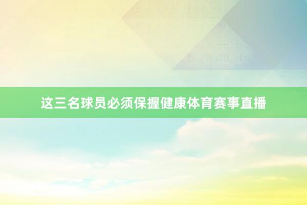 这三名球员必须保握健康体育赛事直播