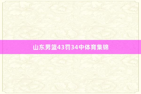 山东男篮43罚34中体育集锦