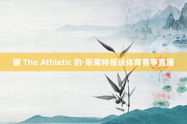 据 The Athletic 的·斯莱特报谈体育赛事直播