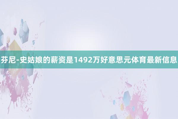 芬尼-史姑娘的薪资是1492万好意思元体育最新信息