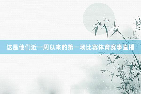 这是他们近一周以来的第一场比赛体育赛事直播