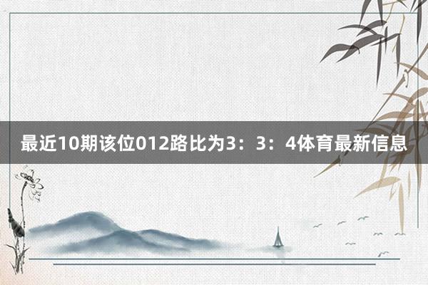 最近10期该位012路比为3：3：4体育最新信息