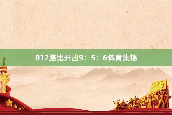012路比开出9：5：6体育集锦