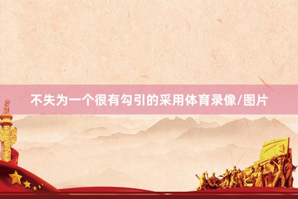 不失为一个很有勾引的采用体育录像/图片