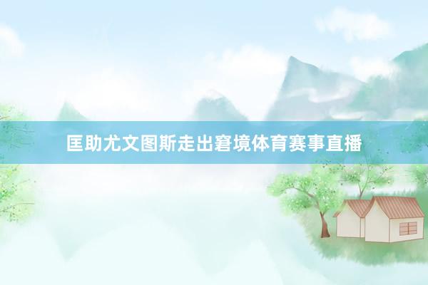 匡助尤文图斯走出窘境体育赛事直播