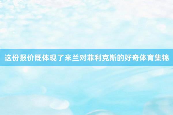 这份报价既体现了米兰对菲利克斯的好奇体育集锦