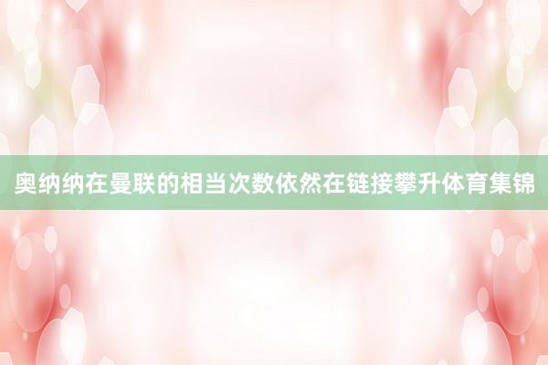 奥纳纳在曼联的相当次数依然在链接攀升体育集锦