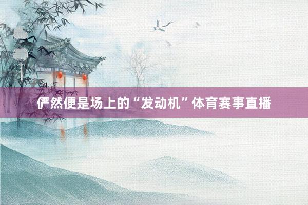 俨然便是场上的“发动机”体育赛事直播