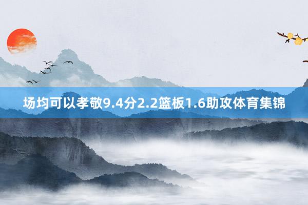 场均可以孝敬9.4分2.2篮板1.6助攻体育集锦