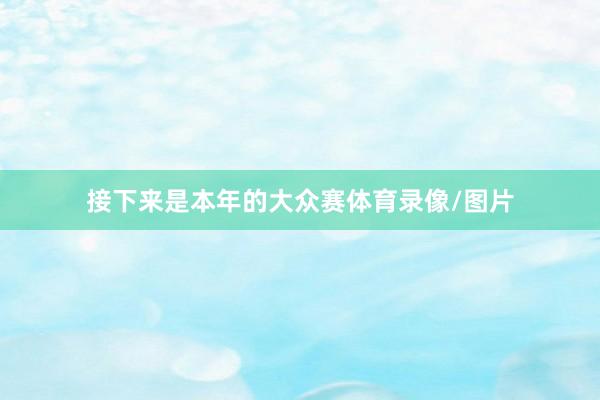 接下来是本年的大众赛体育录像/图片