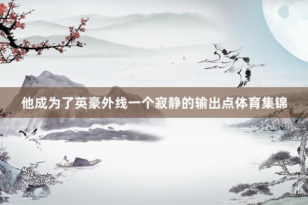他成为了英豪外线一个寂静的输出点体育集锦
