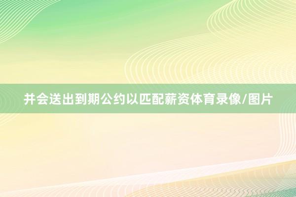 并会送出到期公约以匹配薪资体育录像/图片