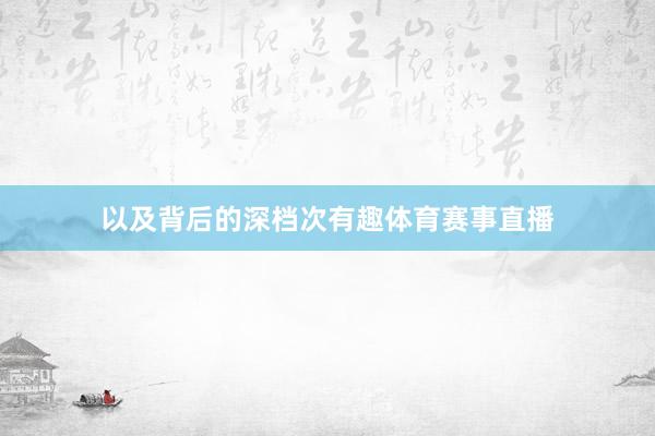 以及背后的深档次有趣体育赛事直播