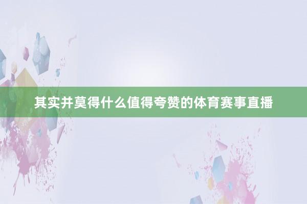 其实并莫得什么值得夸赞的体育赛事直播