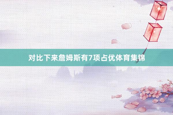 对比下来詹姆斯有7项占优体育集锦