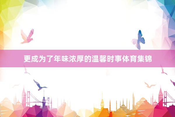 更成为了年味浓厚的温馨时事体育集锦