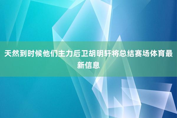 天然到时候他们主力后卫胡明轩将总结赛场体育最新信息