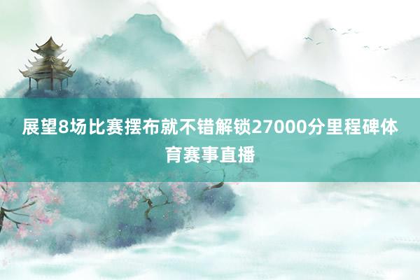 展望8场比赛摆布就不错解锁27000分里程碑体育赛事直播