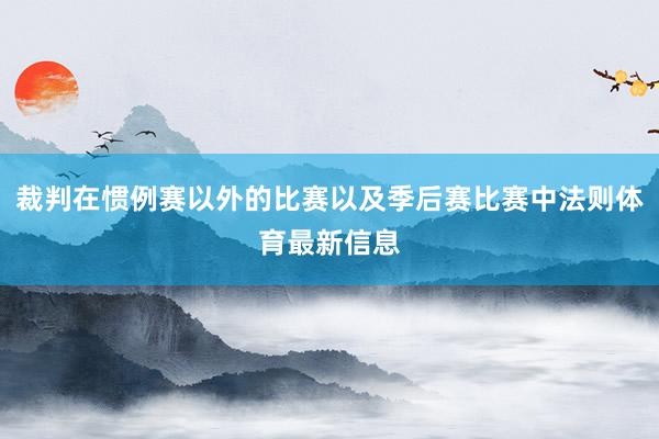 裁判在惯例赛以外的比赛以及季后赛比赛中法则体育最新信息