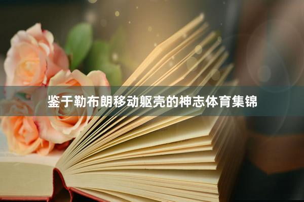 鉴于勒布朗移动躯壳的神志体育集锦