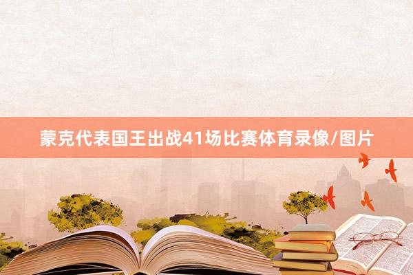 蒙克代表国王出战41场比赛体育录像/图片