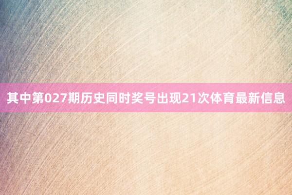 其中第027期历史同时奖号出现21次体育最新信息