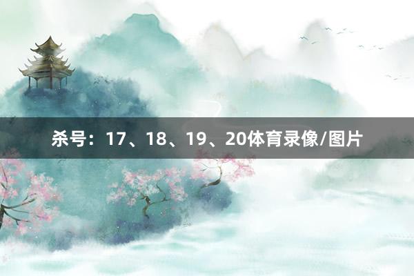 杀号：17、18、19、20体育录像/图片