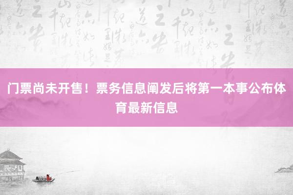 门票尚未开售！票务信息阐发后将第一本事公布体育最新信息