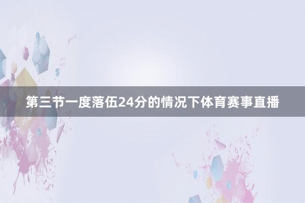 第三节一度落伍24分的情况下体育赛事直播