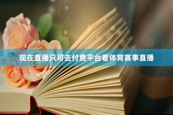 现在直播只可去付费平台看体育赛事直播