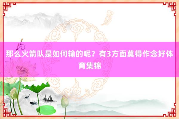 那么火箭队是如何输的呢？有3方面莫得作念好体育集锦