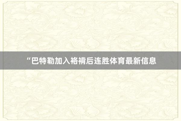 “巴特勒加入袼褙后连胜体育最新信息