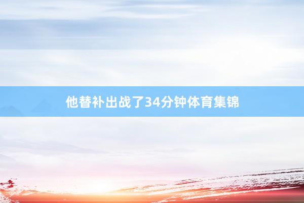 他替补出战了34分钟体育集锦