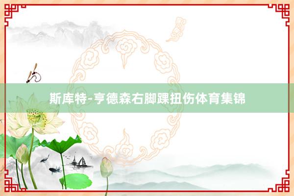 斯库特-亨德森右脚踝扭伤体育集锦