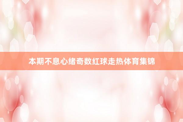 本期不息心绪奇数红球走热体育集锦