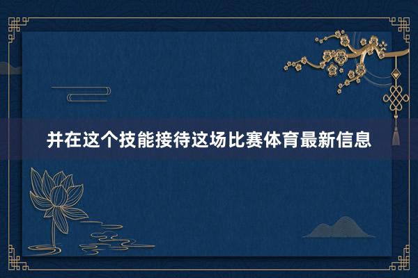 并在这个技能接待这场比赛体育最新信息