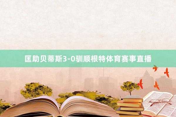 匡助贝蒂斯3-0驯顺根特体育赛事直播