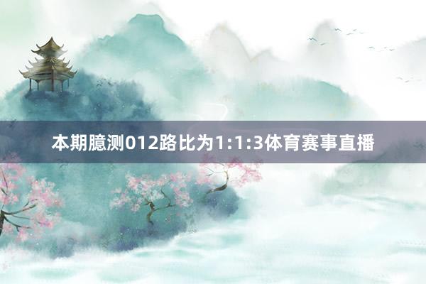 本期臆测012路比为1:1:3体育赛事直播