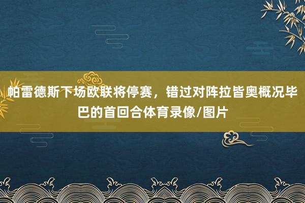 帕雷德斯下场欧联将停赛，错过对阵拉皆奥概况毕巴的首回合体育录像/图片