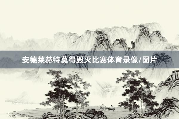 安德莱赫特莫得毁灭比赛体育录像/图片