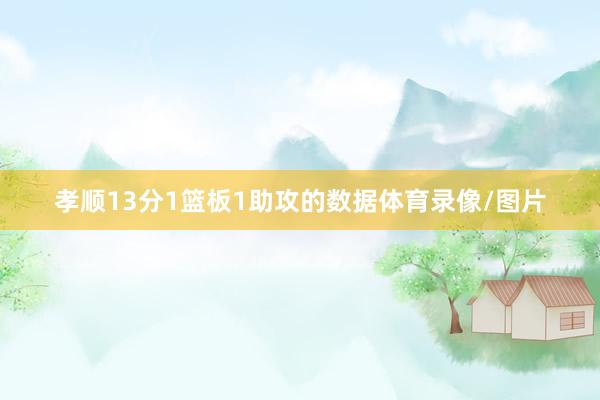 孝顺13分1篮板1助攻的数据体育录像/图片