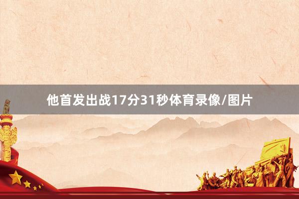 他首发出战17分31秒体育录像/图片