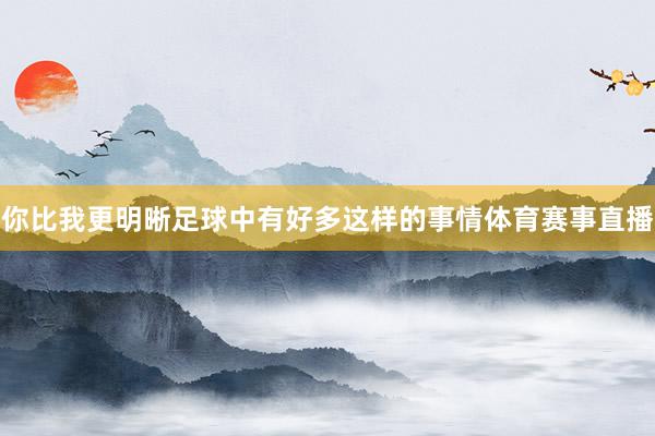 你比我更明晰足球中有好多这样的事情体育赛事直播