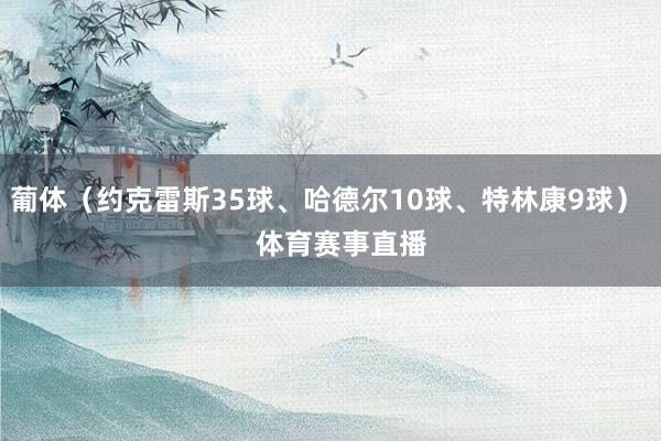 葡体（约克雷斯35球、哈德尔10球、特林康9球）    体育赛事直播