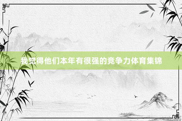 我觉得他们本年有很强的竞争力体育集锦