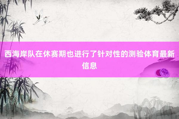 西海岸队在休赛期也进行了针对性的测验体育最新信息